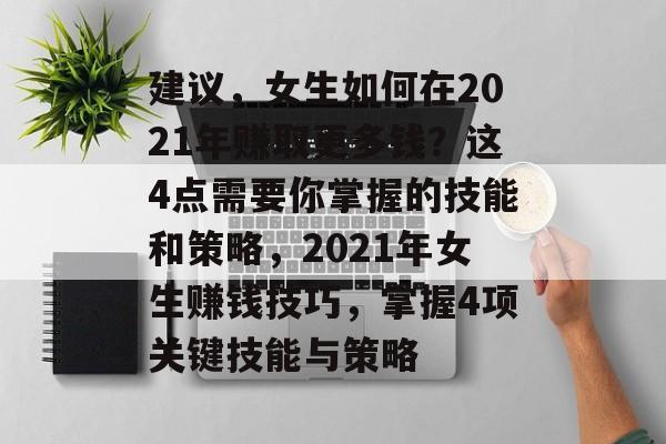 建议，女生如何在2021年赚取更多钱？这4点需要你掌握的技能和策略，2021年女生赚钱技巧，掌握4项关键技能与策略