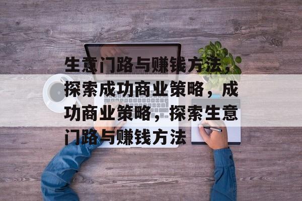生意门路与赚钱方法，探索成功商业策略，成功商业策略，探索生意门路与赚钱方法