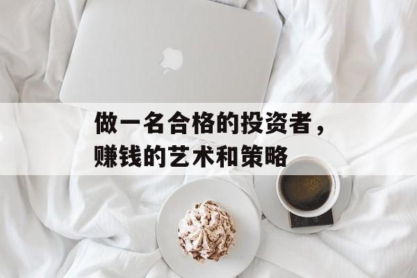 做一名合格的投资者，赚钱的艺术和策略