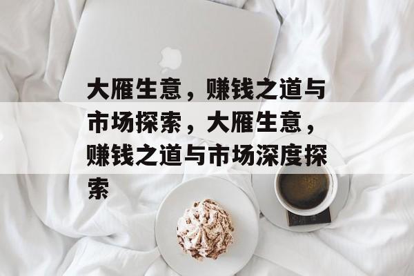 大雁生意，赚钱之道与市场探索，大雁生意，赚钱之道与市场深度探索