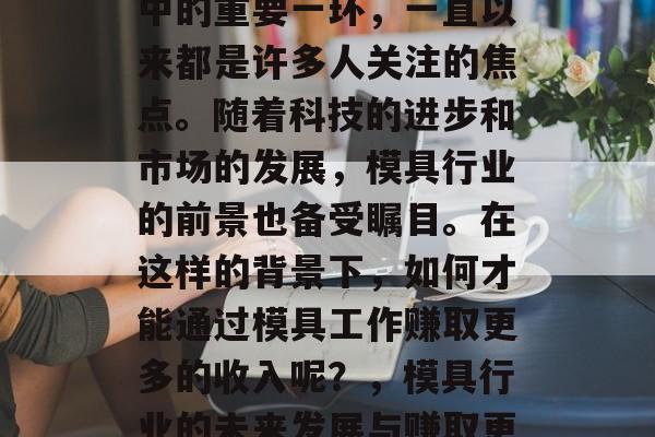 模具行业,作为制造业中的重要一环,一直以来都是许多人关注的焦点。随着科技的进步和市场的发展,模具行业的前景也备受瞩目。在这样的背景下,如何才能通过模具工作赚取更多的收入呢?,模具行业的未来发展与赚取更多收入的方法 模具行业,作为制造业中的重要一环,一直以来都是许多人关注的焦点。随着科技的进步和市场的发展,模具行业的前景也备受瞩目。在这样的背景下,如何才能通过模具工作赚取更多的收入呢?,模具行业的未来发展与赚取更多收入的方法