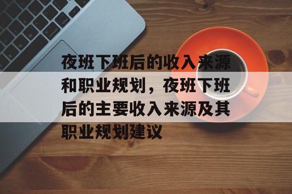 夜班下班后的收入来源和职业规划,夜班下班后的主要收入来源及其职业规划建议 夜班下班后的收入来源和职业规划,夜班下班后的主要收入来源及其职业规划建议