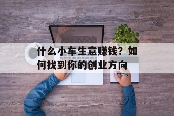 什么小车生意赚钱？如何找到你的创业方向