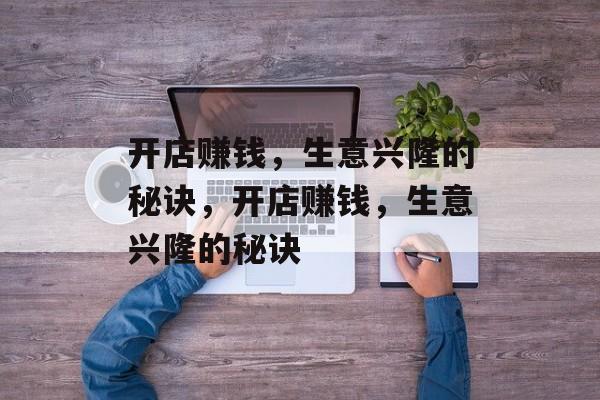 开店赚钱，生意兴隆的秘诀，开店赚钱，生意兴隆的秘诀