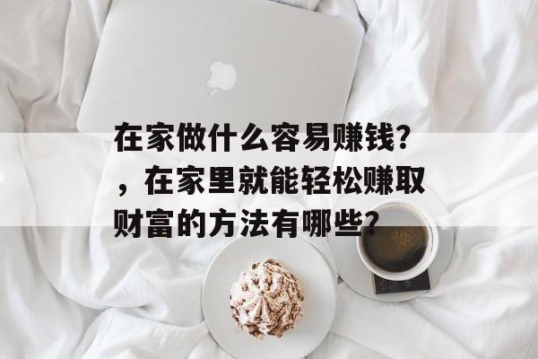 在家做什么容易赚钱？，在家里就能轻松赚取财富的方法有哪些？