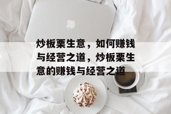 炒板栗生意,如何赚钱与经营之道,炒板栗生意的赚钱与经营之道 炒板栗生意,如何赚钱与经营之道,炒板栗生意的赚钱与经营之道