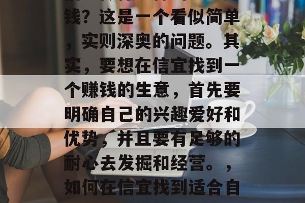 信宜做什么样的生意赚钱?这是一个看似简单,实则深奥的问题。其实,要想在信宜找到一个赚钱的生意,首先要明确自己的兴趣爱好和优势,并且要有足够的耐心去发掘和经营。,如何在信宜找到适合自己的赚钱生意? 信宜做什么样的生意赚钱?这是一个看似简单,实则深奥的问题。其实,要想在信宜找到一个赚钱的生意,首先要明确自己的兴趣爱好和优势,并且要有足够的耐心去发掘和经营。,如何在信宜找到适合自己的赚钱生意?