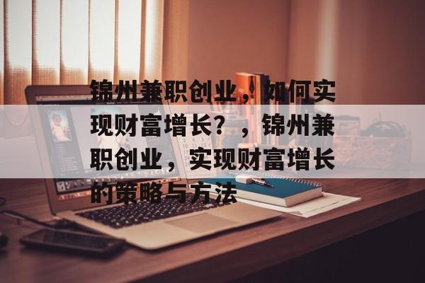 锦州兼职创业，如何实现财富增长？，锦州兼职创业，实现财富增长的策略与方法