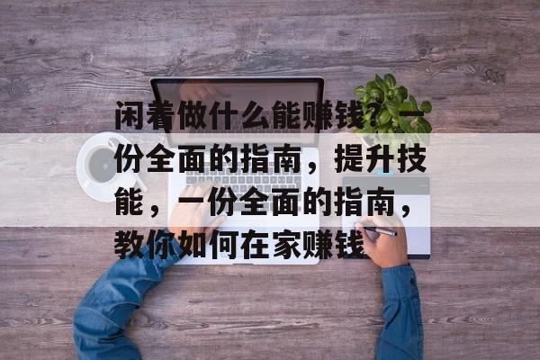 闲着做什么能赚钱?一份全面的指南,提升技能,一份全面的指南,教你如何在家赚钱 闲着做什么能赚钱?一份全面的指南,提升技能,一份全面的指南,教你如何在家赚钱