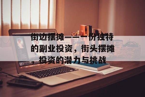 街边摆摊——一份独特的副业投资,街头摆摊,投资的潜力与挑战 街边摆摊——一份独特的副业投资,街头摆摊,投资的潜力与挑战