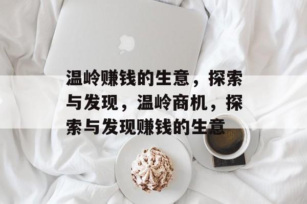 温岭赚钱的生意,探索与发现,温岭商机,探索与发现赚钱的生意 温岭赚钱的生意,探索与发现,温岭商机,探索与发现赚钱的生意