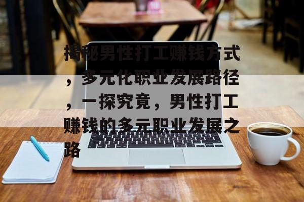 揭秘男性打工赚钱方式，多元化职业发展路径，一探究竟，男性打工赚钱的多元职业发展之路