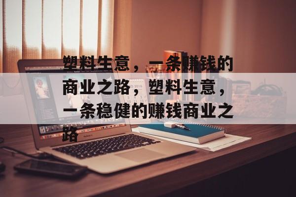 塑料生意,一条赚钱的商业之路,塑料生意,一条稳健的赚钱商业之路 塑料生意,一条赚钱的商业之路,塑料生意,一条稳健的赚钱商业之路