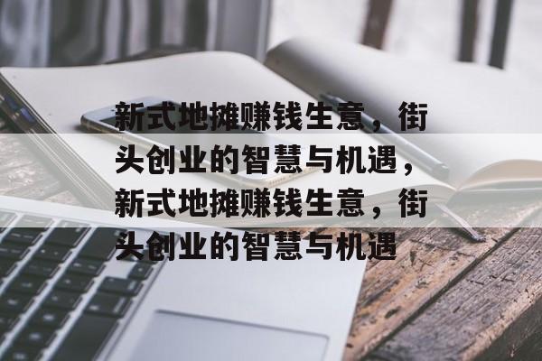新式地摊赚钱生意，街头创业的智慧与机遇，新式地摊赚钱生意，街头创业的智慧与机遇