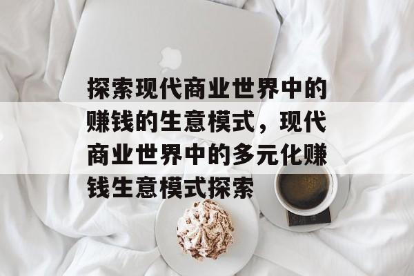 探索现代商业世界中的赚钱的生意模式,现代商业世界中的多元化赚钱生意模式探索 探索现代商业世界中的赚钱的生意模式,现代商业世界中的多元化赚钱生意模式探索