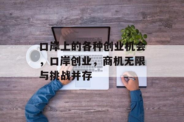 口岸上的各种创业机会，口岸创业，商机无限与挑战并存