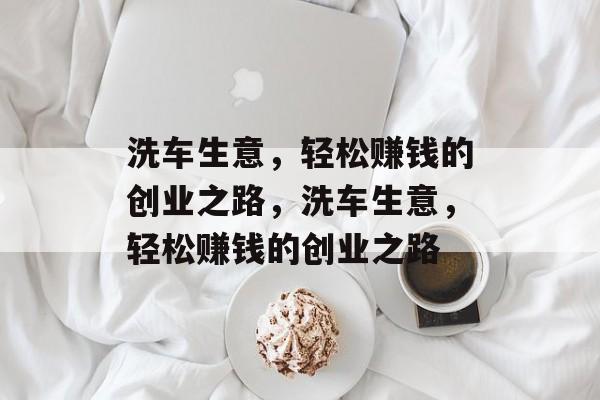 洗车生意，轻松赚钱的创业之路，洗车生意，轻松赚钱的创业之路