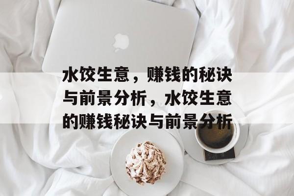 水饺生意，赚钱的秘诀与前景分析，水饺生意的赚钱秘诀与前景分析