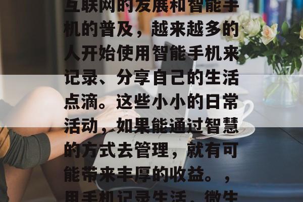 微生活如何赚钱？随着互联网的发展和智能手机的普及，越来越多的人开始使用智能手机来记录、分享自己的生活点滴。这些小小的日常活动，如果能通过智慧的方式去管理，就有可能带来丰厚的收益。，用手机记录生活，微生活赚钱的秘密武器