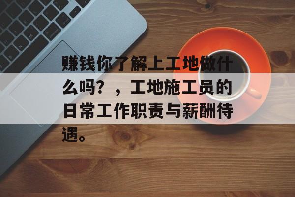 赚钱你了解上工地做什么吗?,工地施工员的日常工作职责与薪酬待遇。 赚钱你了解上工地做什么吗?,工地施工员的日常工作职责与薪酬待遇。