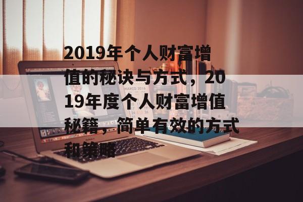 2019年个人财富增值的秘诀与方式,2019年度个人财富增值秘籍,简单有效的方式和策略 2019年个人财富增值的秘诀与方式,2019年度个人财富增值秘籍,简单有效的方式和策略