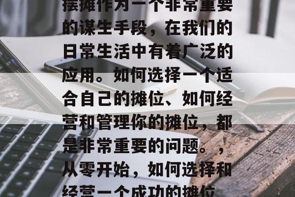 摆摊作为一个非常重要的谋生手段,在我们的日常生活中有着广泛的应用。如何选择一个适合自己的摊位、如何经营和管理你的摊位,都是非常重要的问题。,从零开始,如何选择和经营一个成功的摊位 摆摊作为一个非常重要的谋生手段,在我们的日常生活中有着广泛的应用。如何选择一个适合自己的摊位、如何经营和管理你的摊位,都是非常重要的问题。,从零开始,如何选择和经营一个成功的摊位
