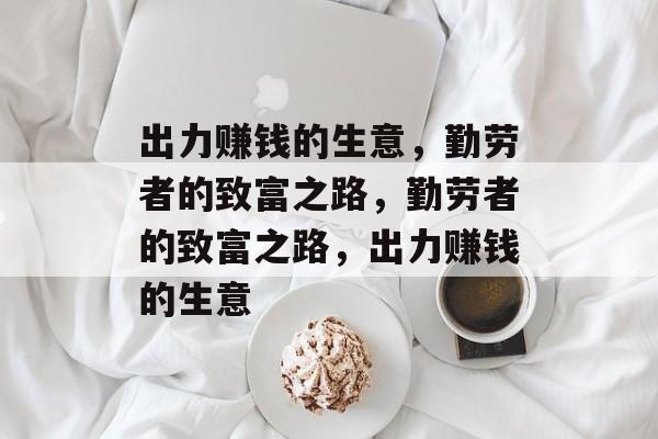 出力赚钱的生意，勤劳者的致富之路，勤劳者的致富之路，出力赚钱的生意