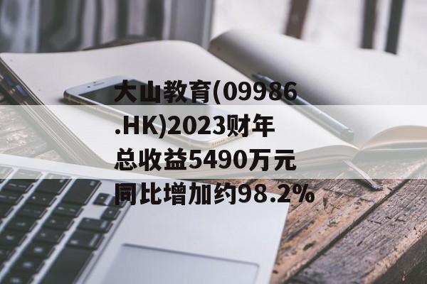 大山教育(09986.HK)2023财年总收益5490万元 同比增加约98.2% 大山教育(09986.HK)2023财年总收益5490万元 同比增加约98.2%