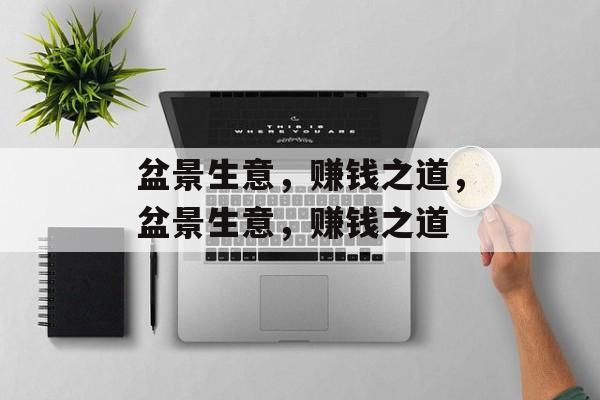 盆景生意，赚钱之道，盆景生意，赚钱之道