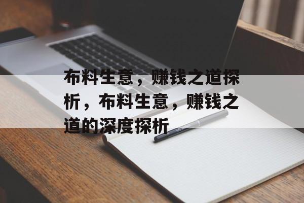 布料生意,赚钱之道探析,布料生意,赚钱之道的深度探析 布料生意,赚钱之道探析,布料生意,赚钱之道的深度探析