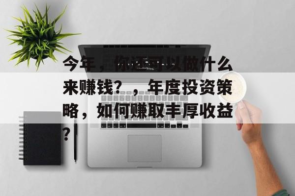 今年，你还可以做什么来赚钱？，年度投资策略，如何赚取丰厚收益？