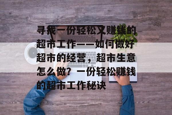 寻找一份轻松又赚钱的超市工作——如何做好超市的经营,超市生意怎么做?一份轻松赚钱的超市工作秘诀 寻找一份轻松又赚钱的超市工作——如何做好超市的经营,超市生意怎么做?一份轻松赚钱的超市工作秘诀