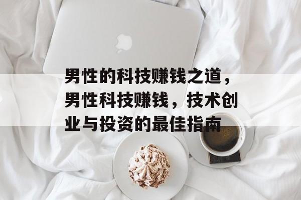 男性的科技赚钱之道,男性科技赚钱,技术创业与投资的最佳指南 男性的科技赚钱之道,男性科技赚钱,技术创业与投资的最佳指南