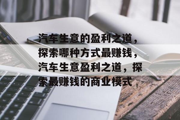 汽车生意的盈利之道，探索哪种方式最赚钱，汽车生意盈利之道，探索最赚钱的商业模式