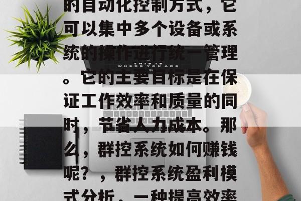 群控系统是一种智能化的自动化控制方式,它可以集中多个设备或系统的操作进行统一管理。它的主要目标是在保证工作效率和质量的同时,节省人力成本。那么,群控系统如何赚钱呢?,群控系统盈利模式分析,一种提高效率和降低成本的方式 群控系统是一种智能化的自动化控制方式,它可以集中多个设备或系统的操作进行统一管理。它的主要目标是在保证工作效率和质量的同时,节省人力成本。那么,群控系统如何赚钱呢?,群控系统盈利模式分析,一种提高效率和降低成本的方式