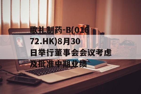 歌礼制药-B(01672.HK)8月30日举行董事会会议考虑及批准中期业绩 歌礼制药-B(01672.HK)8月30日举行董事会会议考虑及批准中期业绩