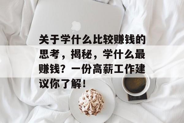关于学什么比较赚钱的思考，揭秘，学什么最赚钱？一份高薪工作建议你了解！