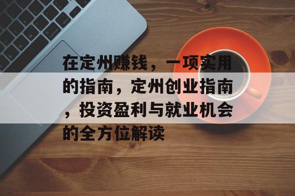 在定州赚钱，一项实用的指南，定州创业指南，投资盈利与就业机会的全方位解读