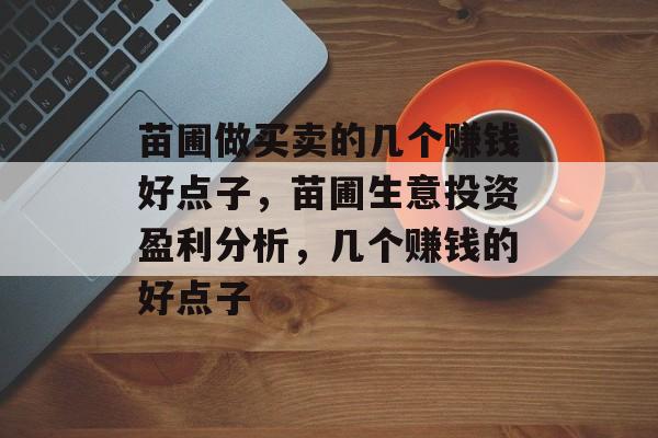 苗圃做买卖的几个赚钱好点子,苗圃生意投资盈利分析,几个赚钱的好点子 苗圃做买卖的几个赚钱好点子,苗圃生意投资盈利分析,几个赚钱的好点子