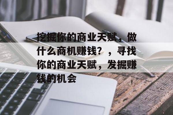 挖掘你的商业天赋，做什么商机赚钱？，寻找你的商业天赋，发掘赚钱的机会