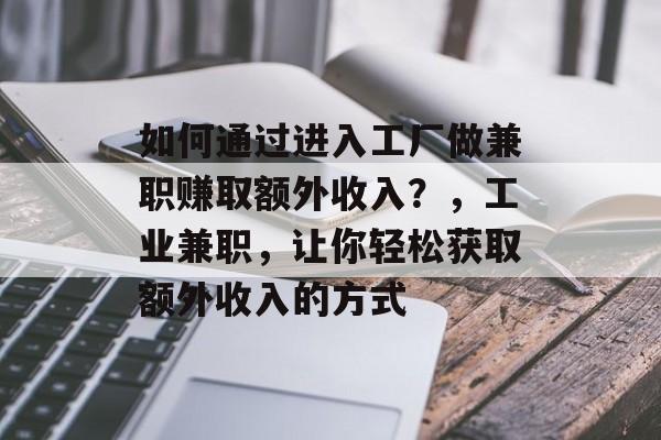 如何通过进入工厂做兼职赚取额外收入?,工业兼职,让你轻松获取额外收入的方式 如何通过进入工厂做兼职赚取额外收入?,工业兼职,让你轻松获取额外收入的方式