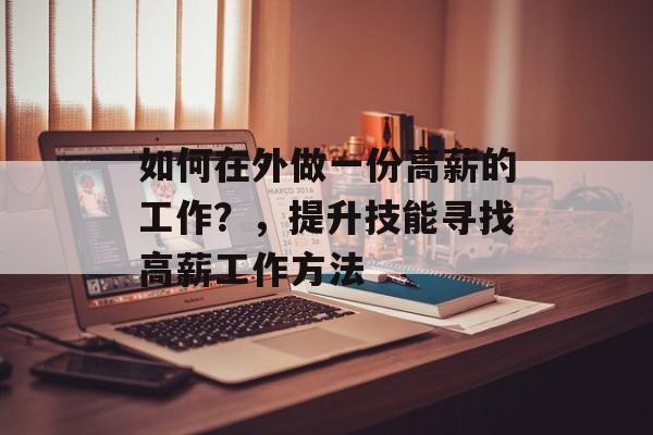 如何在外做一份高薪的工作?,提升技能寻找高薪工作方法 如何在外做一份高薪的工作?,提升技能寻找高薪工作方法