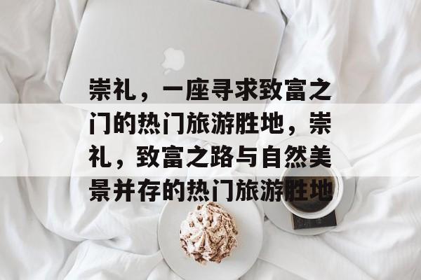 崇礼,一座寻求致富之门的热门旅游胜地,崇礼,致富之路与自然美景并存的热门旅游胜地 崇礼,一座寻求致富之门的热门旅游胜地,崇礼,致富之路与自然美景并存的热门旅游胜地