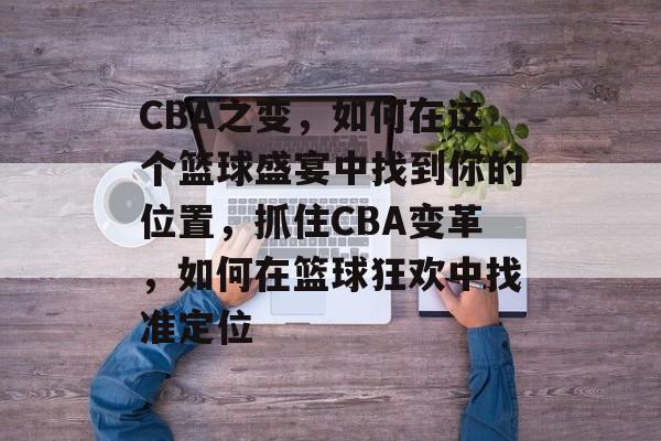 CBA之变,如何在这个篮球盛宴中找到你的位置,抓住CBA变革,如何在篮球狂欢中找准定位 CBA之变,如何在这个篮球盛宴中找到你的位置,抓住CBA变革,如何在篮球狂欢中找准定位