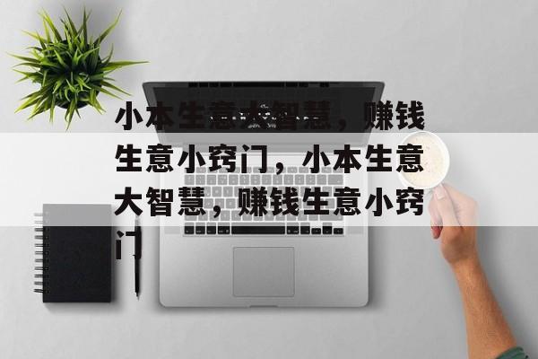 小本生意大智慧,赚钱生意小窍门,小本生意大智慧,赚钱生意小窍门 小本生意大智慧,赚钱生意小窍门,小本生意大智慧,赚钱生意小窍门
