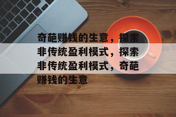 奇葩赚钱的生意，探索非传统盈利模式，探索非传统盈利模式，奇葩赚钱的生意