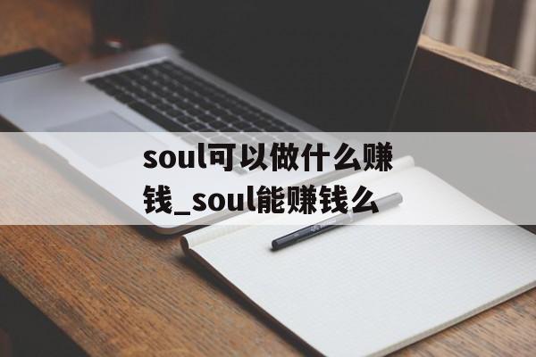 soul可以做什么赚钱_soul能赚钱么 soul可以做什么赚钱_soul能赚钱么