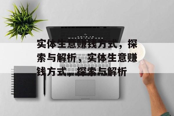 实体生意赚钱方式,探索与解析,实体生意赚钱方式,探索与解析 实体生意赚钱方式,探索与解析,实体生意赚钱方式,探索与解析