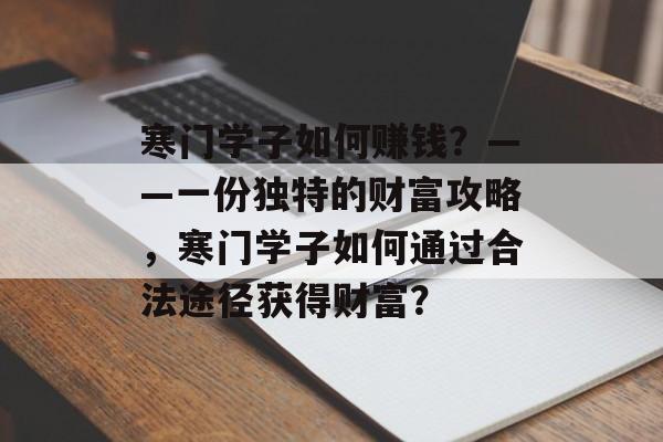 寒门学子如何赚钱?——一份独特的财富攻略,寒门学子如何通过合法途径获得财富? 寒门学子如何赚钱?——一份独特的财富攻略,寒门学子如何通过合法途径获得财富?