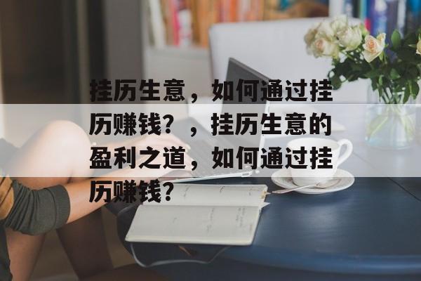 挂历生意,如何通过挂历赚钱?,挂历生意的盈利之道,如何通过挂历赚钱? 挂历生意,如何通过挂历赚钱?,挂历生意的盈利之道,如何通过挂历赚钱?